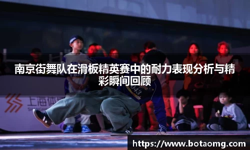 南京街舞队在滑板精英赛中的耐力表现分析与精彩瞬间回顾