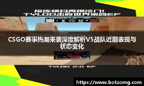 CSGO赛事热潮来袭深度解析V5战队近期表现与状态变化