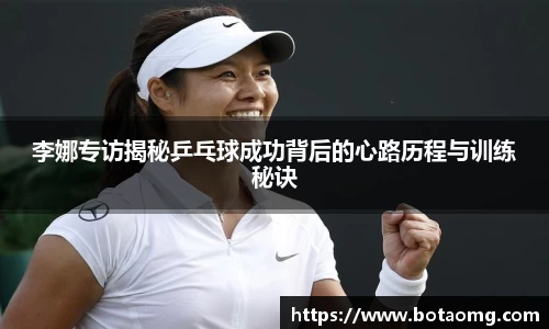 李娜专访揭秘乒乓球成功背后的心路历程与训练秘诀