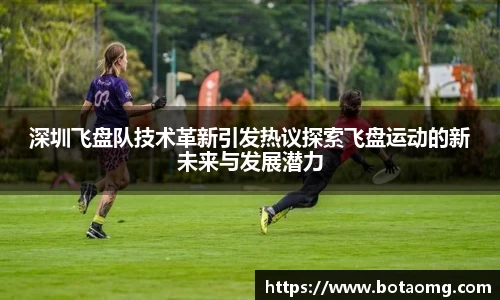 深圳飞盘队技术革新引发热议探索飞盘运动的新未来与发展潜力