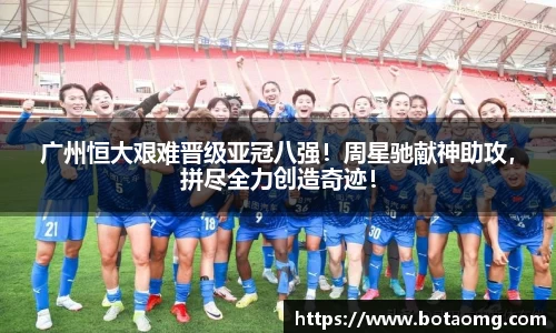 广州恒大艰难晋级亚冠八强！周星驰献神助攻，拼尽全力创造奇迹！