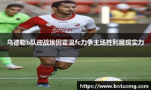乌德勒b队迎战埃因霍温fc力争主场胜利展现实力