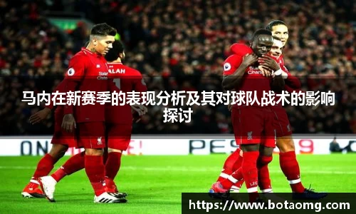 马内在新赛季的表现分析及其对球队战术的影响探讨