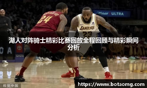 湖人对阵骑士精彩比赛回放全程回顾与精彩瞬间分析