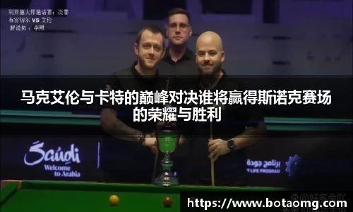 马克艾伦与卡特的巅峰对决谁将赢得斯诺克赛场的荣耀与胜利