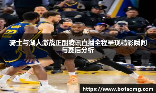 骑士与湖人激战正酣腾讯直播全程呈现精彩瞬间与赛后分析