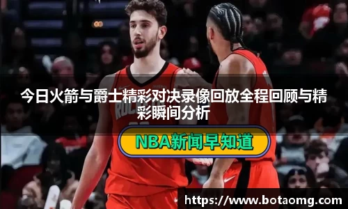 今日火箭与爵士精彩对决录像回放全程回顾与精彩瞬间分析