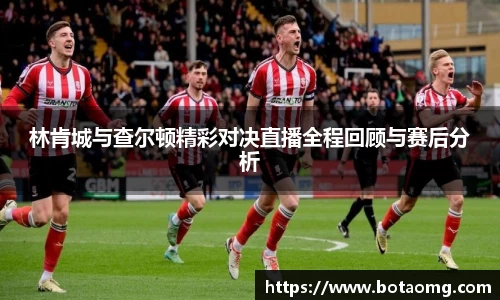 林肯城与查尔顿精彩对决直播全程回顾与赛后分析