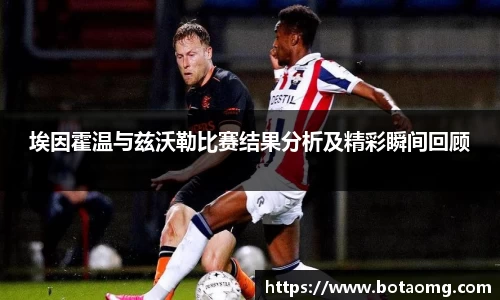 埃因霍温与兹沃勒比赛结果分析及精彩瞬间回顾