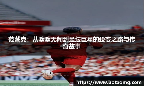 范戴克：从默默无闻到足坛巨星的蜕变之路与传奇故事