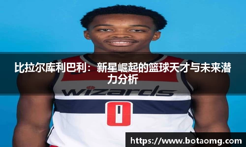 比拉尔库利巴利：新星崛起的篮球天才与未来潜力分析
