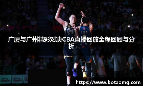 广厦与广州精彩对决CBA直播回放全程回顾与分析