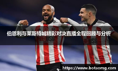 伯恩利与莱斯特城精彩对决直播全程回顾与分析