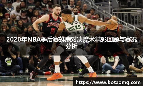 2020年NBA季后赛雄鹿对决魔术精彩回顾与赛况分析