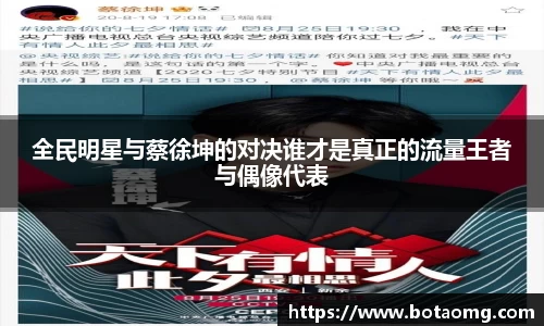 全民明星与蔡徐坤的对决谁才是真正的流量王者与偶像代表