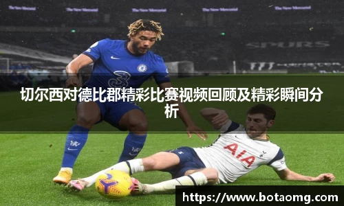 切尔西对德比郡精彩比赛视频回顾及精彩瞬间分析