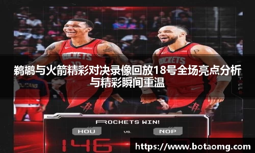 鹈鹕与火箭精彩对决录像回放18号全场亮点分析与精彩瞬间重温