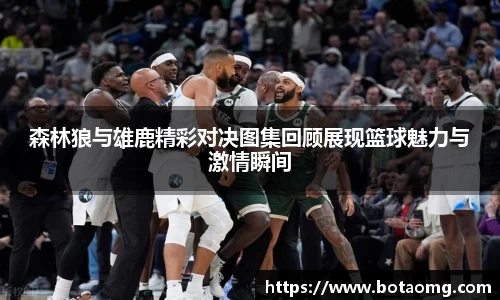 森林狼与雄鹿精彩对决图集回顾展现篮球魅力与激情瞬间