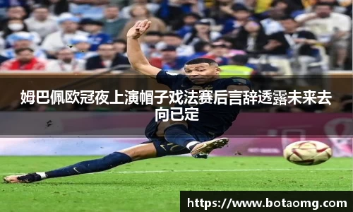 姆巴佩欧冠夜上演帽子戏法赛后言辞透露未来去向已定