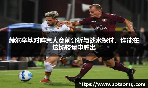 赫尔辛基对阵京人赛前分析与战术探讨，谁能在这场较量中胜出