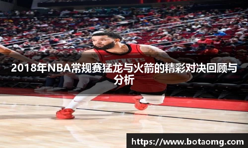 2018年NBA常规赛猛龙与火箭的精彩对决回顾与分析
