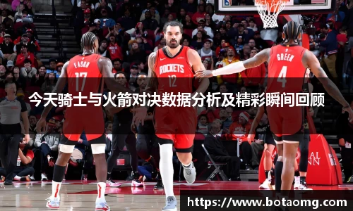 今天骑士与火箭对决数据分析及精彩瞬间回顾