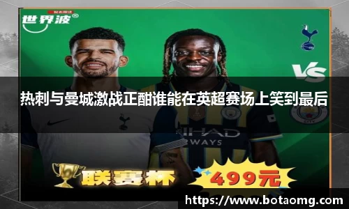 热刺与曼城激战正酣谁能在英超赛场上笑到最后