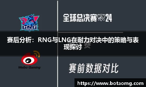 赛后分析：RNG与LNG在耐力对决中的策略与表现探讨