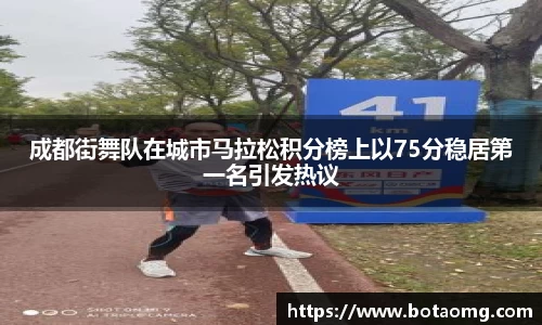 成都街舞队在城市马拉松积分榜上以75分稳居第一名引发热议