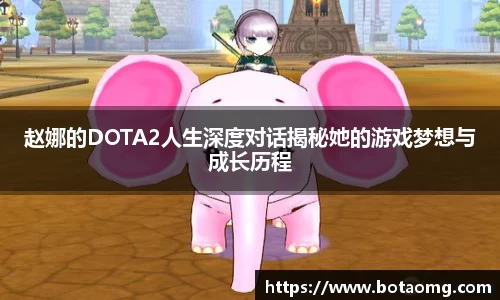 赵娜的DOTA2人生深度对话揭秘她的游戏梦想与成长历程