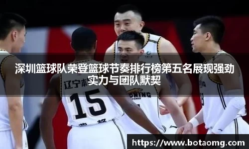 深圳篮球队荣登篮球节奏排行榜第五名展现强劲实力与团队默契