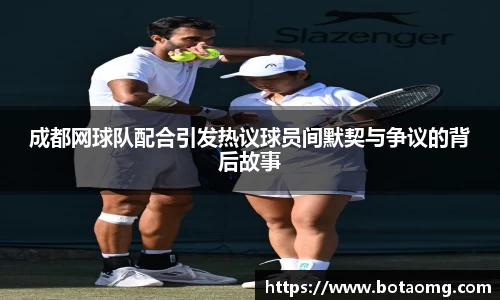 成都网球队配合引发热议球员间默契与争议的背后故事
