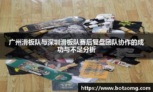 广州滑板队与深圳滑板队赛后复盘团队协作的成功与不足分析