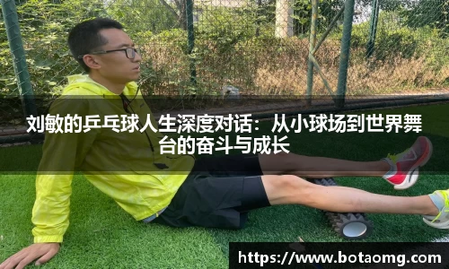 刘敏的乒乓球人生深度对话：从小球场到世界舞台的奋斗与成长