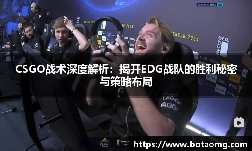 CSGO战术深度解析：揭开EDG战队的胜利秘密与策略布局