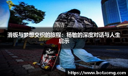滑板与梦想交织的旅程：杨敏的深度对话与人生启示