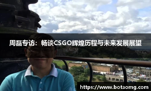 周磊专访：畅谈CSGO辉煌历程与未来发展展望