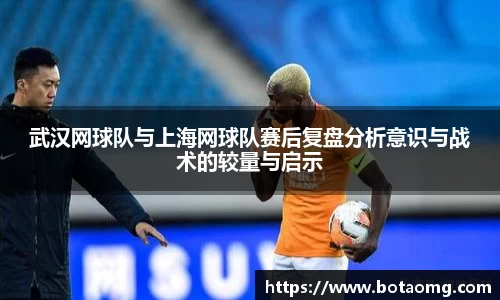 武汉网球队与上海网球队赛后复盘分析意识与战术的较量与启示