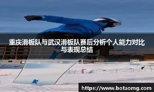 重庆滑板队与武汉滑板队赛后分析个人能力对比与表现总结