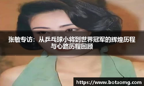 张敏专访：从乒乓球小将到世界冠军的辉煌历程与心路历程回顾